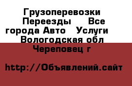 Грузоперевозки. Переезды.  - Все города Авто » Услуги   . Вологодская обл.,Череповец г.